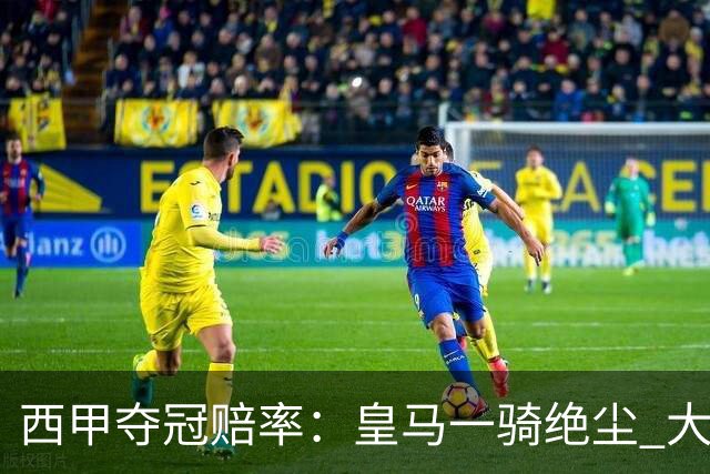 西甲夺冠赔率：皇马一骑绝尘 大黑马超越巴萨